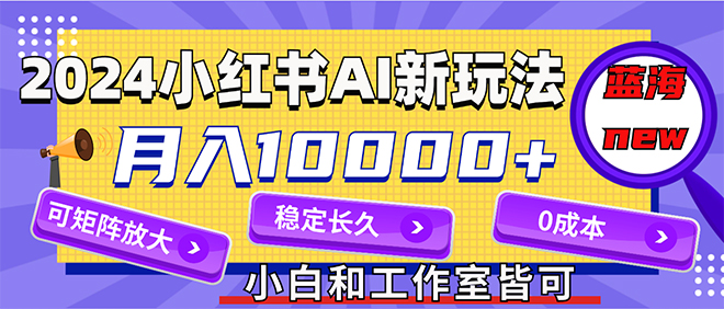 （12083期）2024最新小红薯AI赛道，蓝海项目，月入10000+，0成本，当事业来做，可矩阵-七量思维