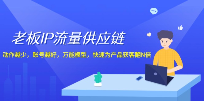 老板IP流量供应链，动作越少账号越好，万能模型快速为产品获客翻N倍！-七量思维