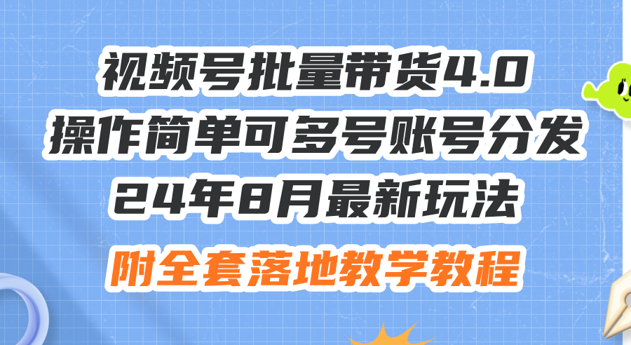 （12093期）24年8月最新玩法视频号批量带货4.0，操作简单可多号账号分发，附全套落…-七量思维