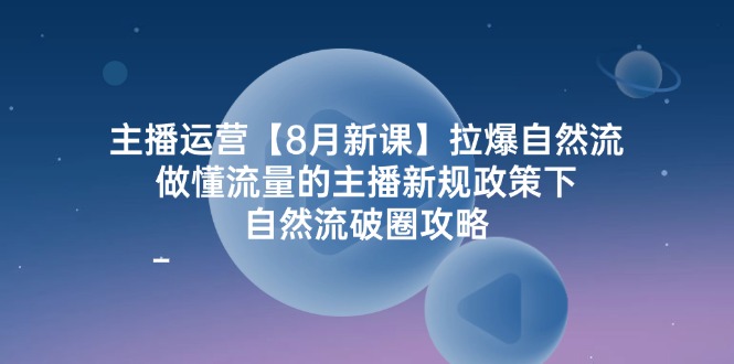 （12094期）主播运营【8月新课】拉爆自然流，做懂流量的主播新规政策下，自然流破…-七量思维