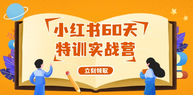 （12098期）小红书60天特训实战营（系统课）从0打造能赚钱的小红书账号（55节课）-七量思维