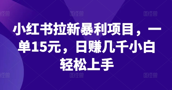 小红书拉新暴利项目，一单15元，日赚几千小白轻松上手-七量思维