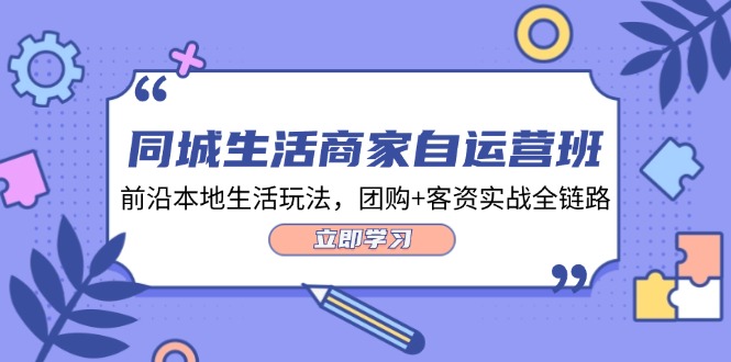 （12108期）同城生活商家自运营班，前沿本地生活玩法，团购+客资实战全链路-34节课-七量思维