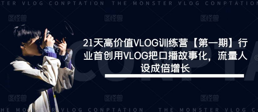 21天高价值VLOG训练营【第一期】行业首创用VLOG把口播故事化，流量人设成倍增长-七量思维