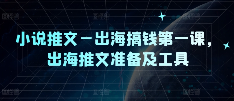 小说推文—出海搞钱第一课，出海推文准备及工具-七量思维