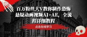 百万粉丝大V教你制作恐怖悬疑动画视频AI+AE,全流程详细教程-七量思维