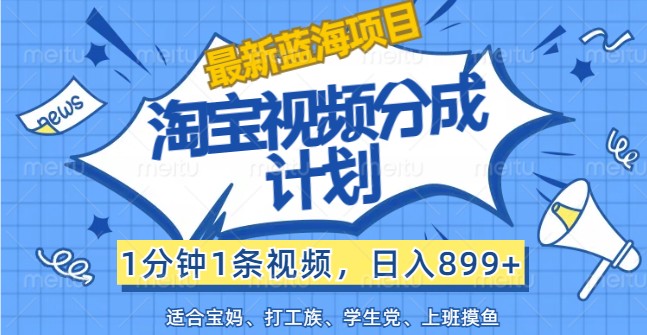 最新蓝海项目淘宝视频分成计划，1分钟1条视频，日入899+，有手就行-七量思维