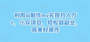 利用ai制作mv实现月入万+，小众项目，轻松做副业，简单好操作-七量思维