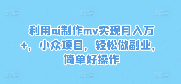 利用ai制作mv实现月入万+，小众项目，轻松做副业，简单好操作-七量思维