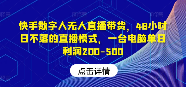 快手数字人无人直播带货，48小时日不落的直播模式，一台电脑单日利润200-500-七量思维