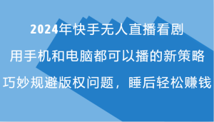 2024年快手无人直播看剧，手机电脑都可播的新策略，巧妙规避版权问题，睡后轻松赚钱-七量思维