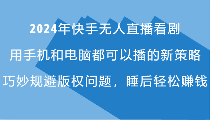 2024年快手无人直播看剧，手机电脑都可播的新策略，巧妙规避版权问题，睡后轻松赚钱-七量思维