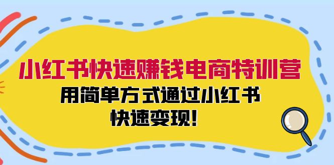 （12133期）小红书快速赚钱电商特训营：用简单方式通过小红书快速变现！-七量思维