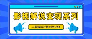 影视解说变现系列，二剪搬运过原创从0到1，喂饭式教程-七量思维