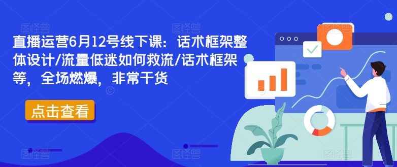 直播运营6月12号线下课：话术框架整体设计/流量低迷如何救流/话术框架等，全场燃爆，非常干货-七量思维