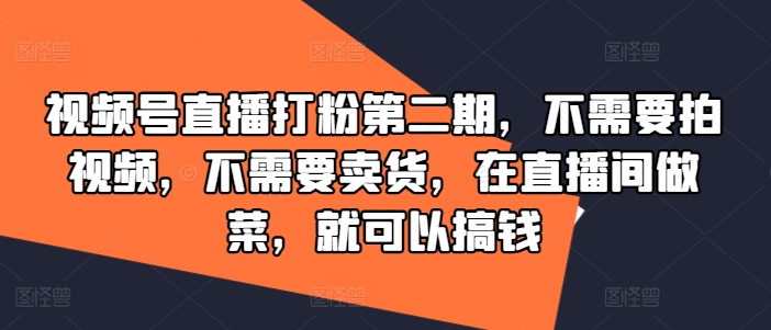 视频号直播打粉第二期，不需要拍视频，不需要卖货，在直播间做菜，就可以搞钱-七量思维