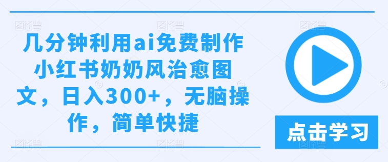 几分钟利用ai免费制作小红书奶奶风治愈图文，日入300+，无脑操作，简单快捷-七量思维