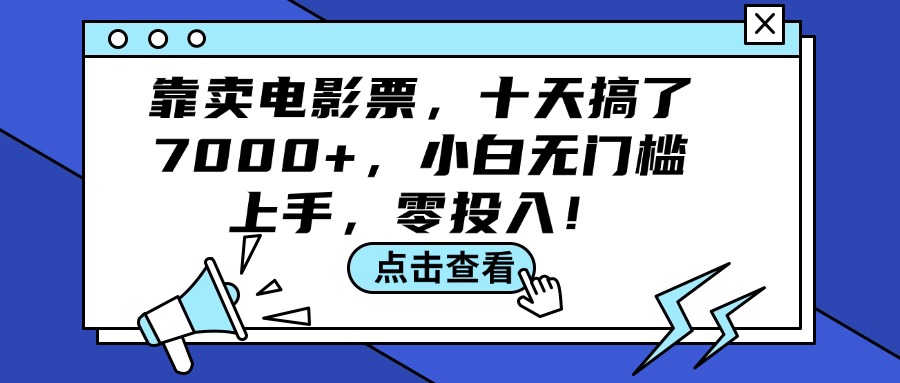 （12161期）靠卖电影票，十天搞了7000+，小白无门槛上手，零投入！-七量思维