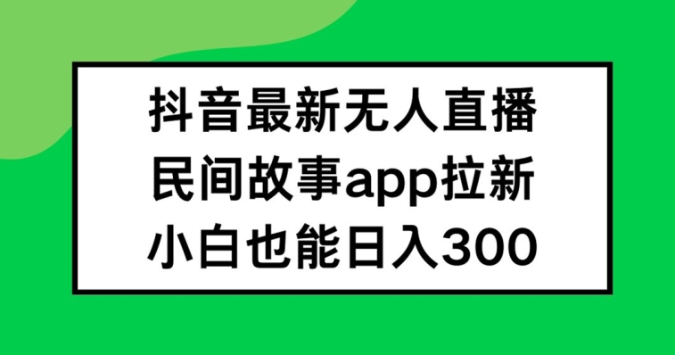 抖音无人直播，民间故事APP拉新，小白也能日入300+-七量思维