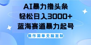 （12181期）AI撸头条，轻松日入3000+无脑操作，当天起号，第二天见收益-七量思维