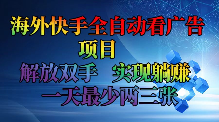 （12185期）海外快手全自动看广告项目    解放双手   实现躺赚  一天最少两三张-七量思维