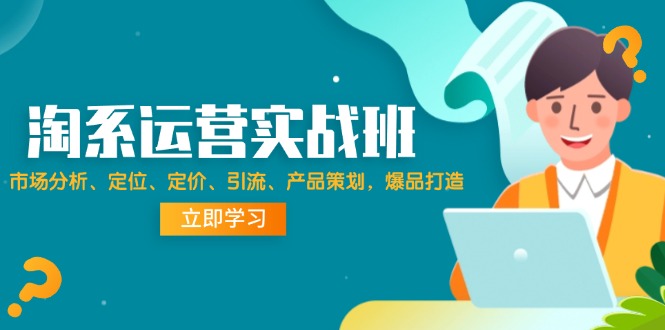 （12186期）淘系运营实战班：市场分析、定位、定价、引流、产品策划，爆品打造-七量思维