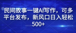 民间故事一键AI写作，可多平台发布，新风口日入轻松500+-七量思维