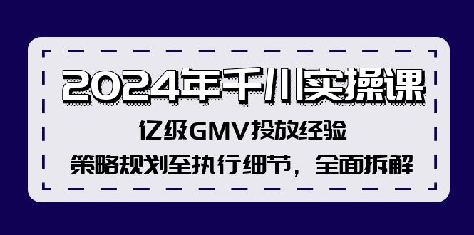 （12189期）2024年千川实操课，亿级GMV投放经验，策略规划至执行细节，全面拆解-七量思维