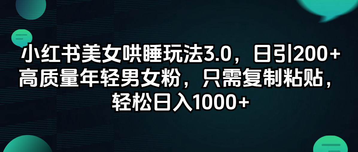 （12195期）小红书美女哄睡玩法3.0，日引200+高质量年轻男女粉，只需复制粘贴，轻…-七量思维