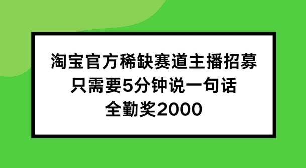 淘宝官方稀缺赛道主播招募 ，只需要5分钟说一句话， 全勤奖2000-七量思维