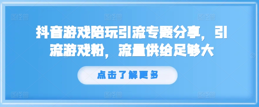 抖音游戏陪玩引流专题分享，引流游戏粉，流量供给足够大-七量思维