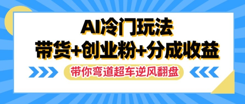 AI冷门玩法，带货+创业粉+分成收益，带你弯道超车，实现逆风翻盘-七量思维