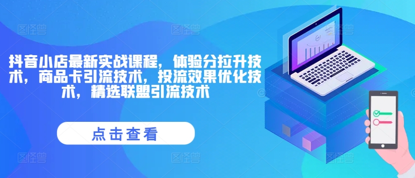 抖音小店最新实战课程，体验分拉升技术，商品卡引流技术，投流效果优化技术，精选联盟引流技术-七量思维