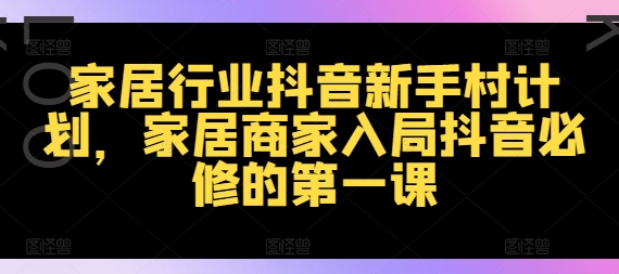 家居行业抖音新手村计划，家居商家入局抖音必修的第一课-七量思维