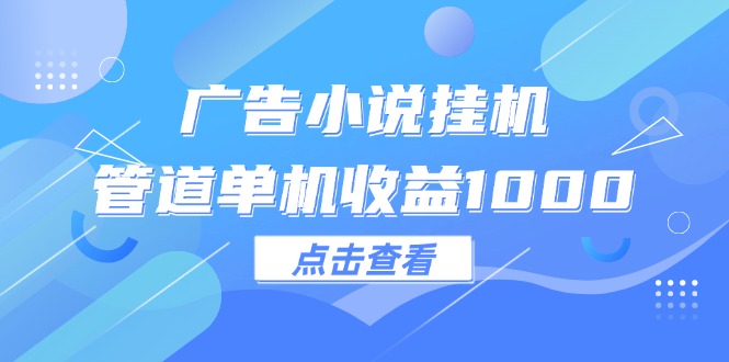 （12198期）广告小说挂机管道单机收益1000+-七量思维