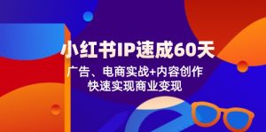 （12202期）小红书 IP速成60天：广告、电商实战+内容创作，快速实现商业变现-七量思维
