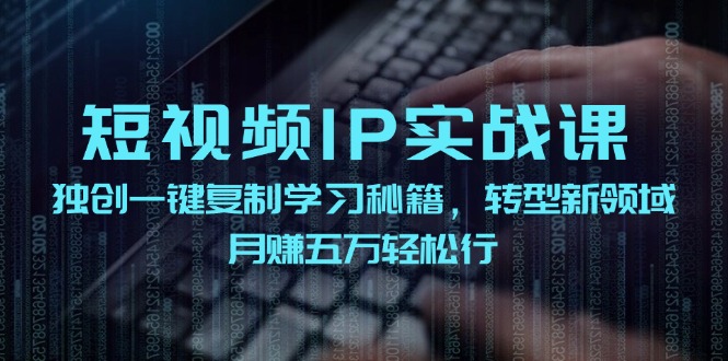 短视频IP实战课，独创一键复制学习秘籍，转战新领域，月赚五万轻松行-七量思维