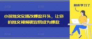 小说推文实操改爆款开头，让你的推文视频更容易成为爆款-七量思维