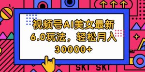 （12205期）视频号AI美女最新6.0玩法，轻松月入30000+-七量思维