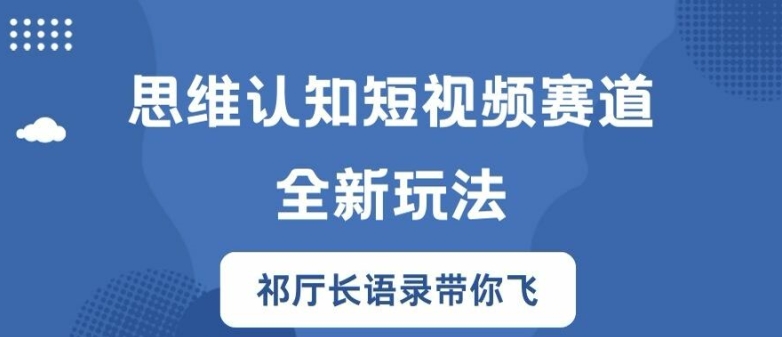 思维认知短视频赛道新玩法，胜天半子祁厅长语录带你飞-七量思维