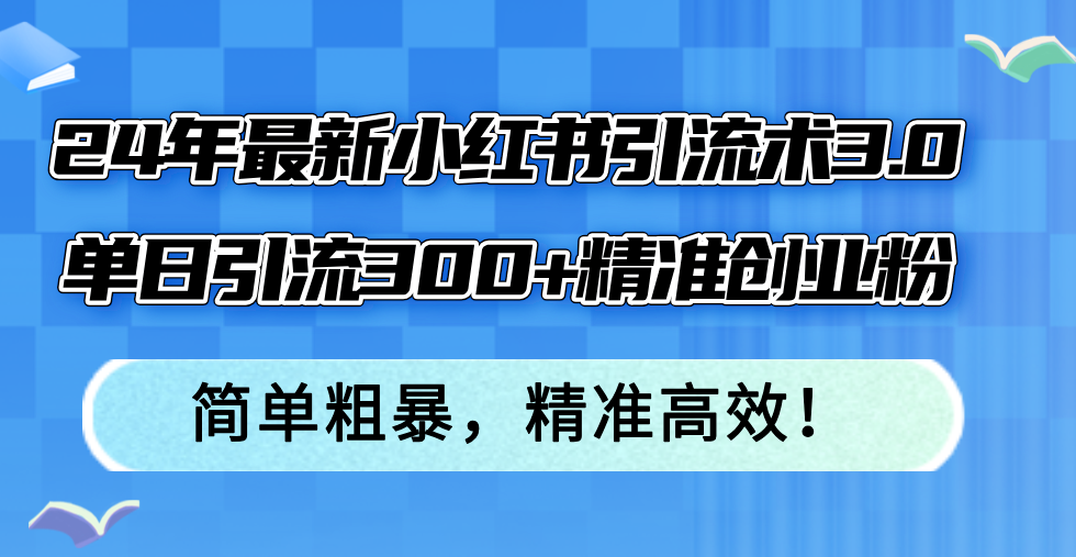 （12215期）24年最新小红书引流术3.0，单日引流300+精准创业粉，简单粗暴，精准高效！-七量思维