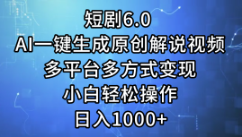 （12227期）短剧6.0 AI一键生成原创解说视频，多平台多方式变现，小白轻松操作，日…-七量思维