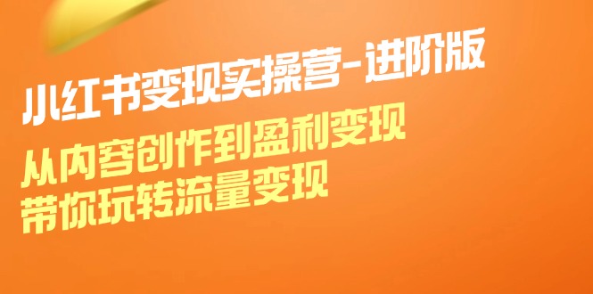 （12234期）小红书变现实操营-进阶版：从内容创作到盈利变现，带你玩转流量变现-七量思维