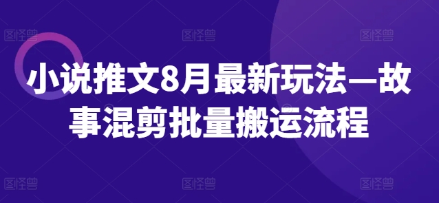 小说推文8月最新玩法—故事混剪批量搬运流程-七量思维