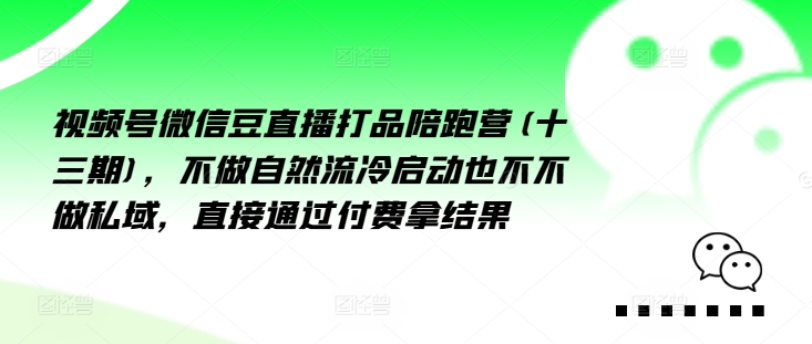 视频号微信豆直播打品陪跑营(十三期)，‮做不‬自‮流然‬冷‮动启‬也不不做私域，‮接直‬通‮付过‬费拿结果-七量思维