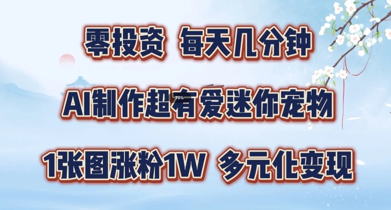 AI制作超有爱迷你宠物玩法，1张图涨粉1W，多元化变现，手把手交给你-七量思维