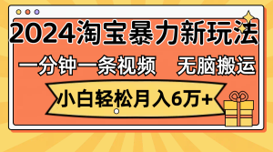 (12239期)一分钟一条视频,无脑搬运,小白轻松月入6万+2024淘宝暴力新玩法,可批量-七量思维