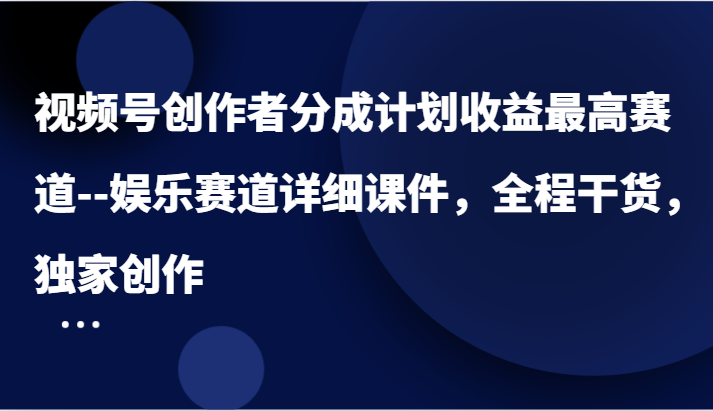 视频号创作者分成计划收益最高赛道–娱乐赛道详细课件，全程干货，独家创作-七量思维