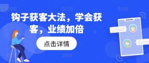 钩子获客大法,学会获客,业绩加倍-七量思维