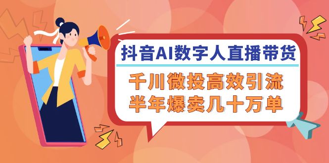 抖音AI数字人直播带货，千川微投高效引流，半年爆卖几十万单-七量思维